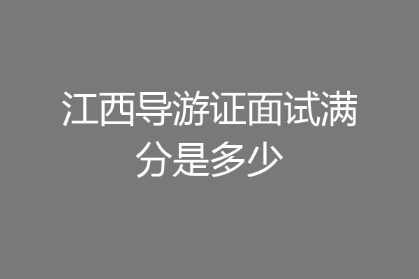 江西导游证面试满分是多少