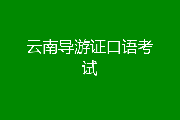 云南导游证口语考试