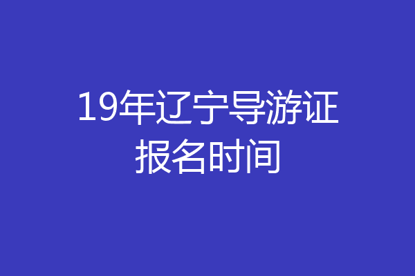 19年辽宁导游证报名时间
