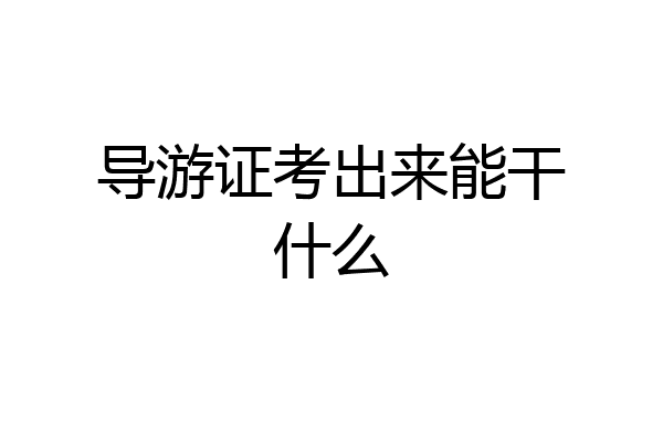 导游证考出来能干什么