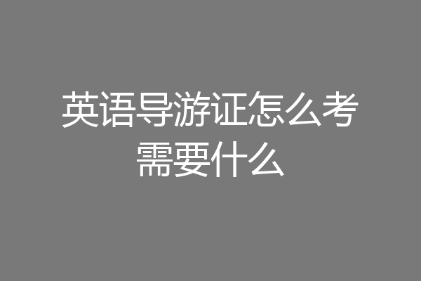 英语导游证怎么考需要什么