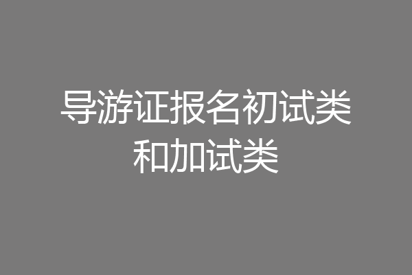 导游证报名初试类和加试类