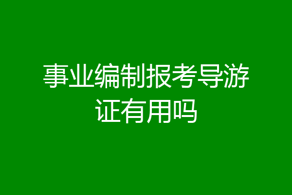 事业编制报考导游证有用吗