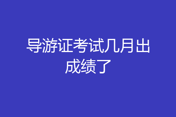 导游证考试几月出成绩了