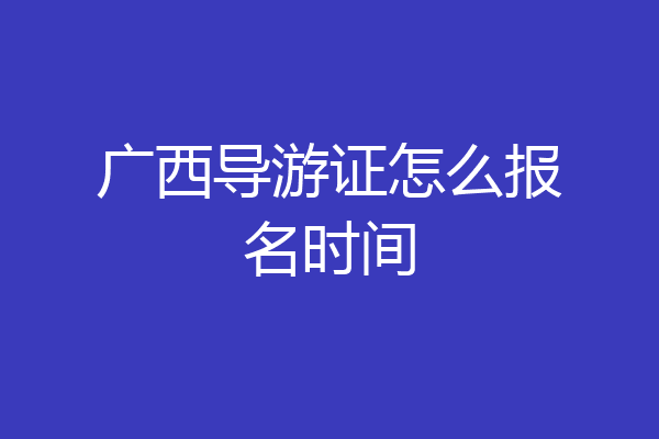 广西导游证怎么报名时间