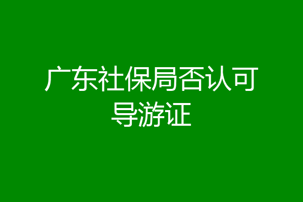 广东社保局否认可导游证