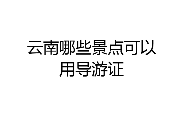 云南哪些景点可以用导游证