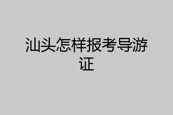 汕头怎样报考导游证