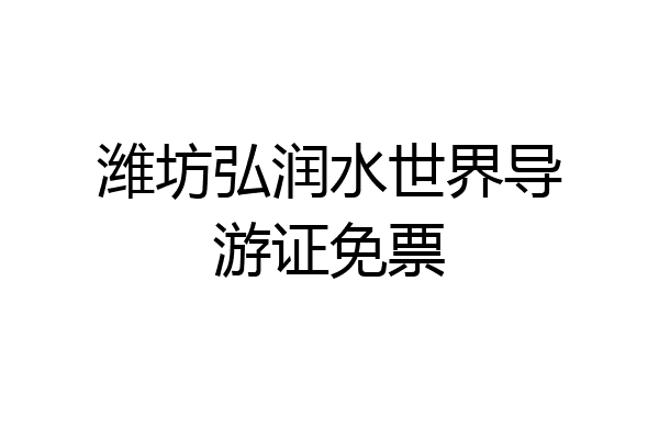 潍坊弘润水世界导游证免票