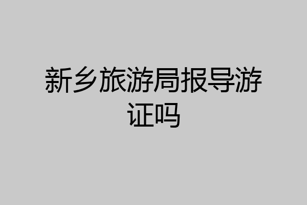 新乡旅游局报导游证吗