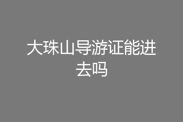 大珠山导游证能进去吗