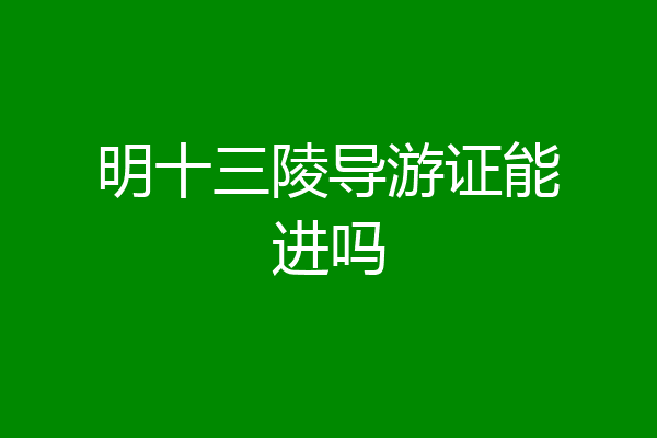 明十三陵导游证能进吗