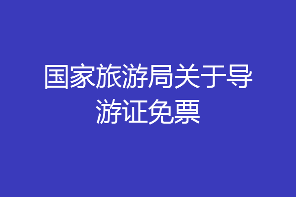 国家旅游局关于导游证免票