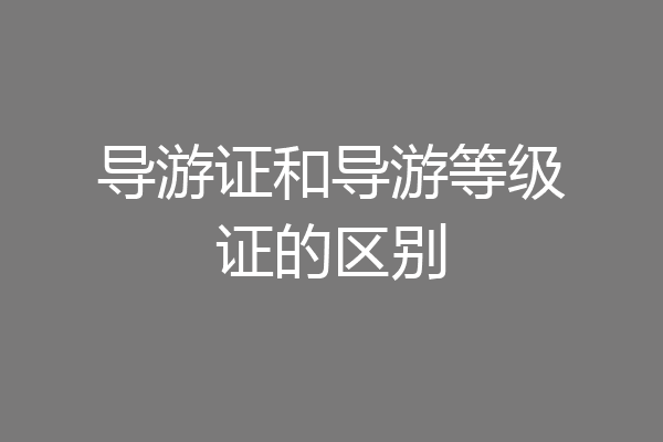 导游证和导游等级证的区别