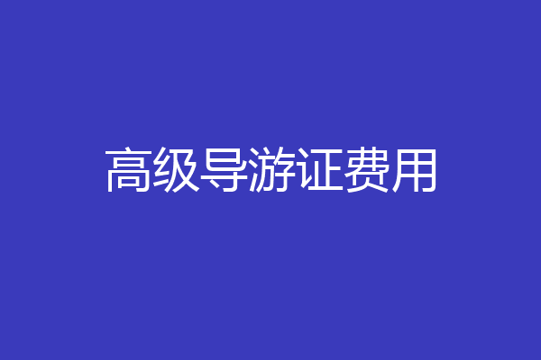 高级导游证费用