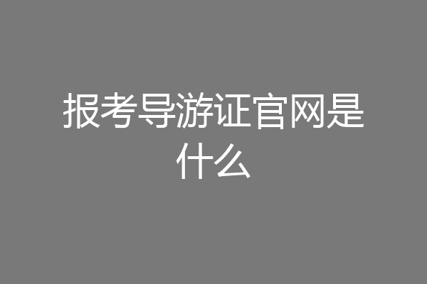 报考导游证官网是什么