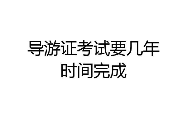 导游证考试要几年时间完成