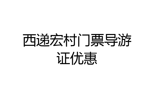 西递宏村门票导游证优惠