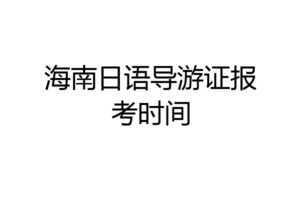 海南日语导游证报考时间