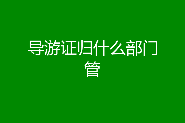 导游证归什么部门管