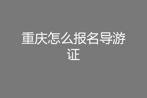 重庆怎么报名导游证