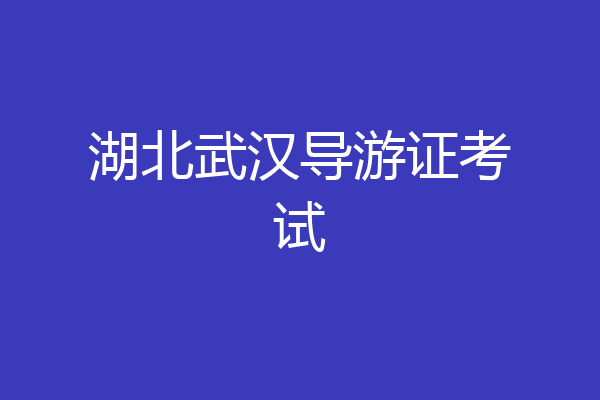 湖北武汉导游证考试