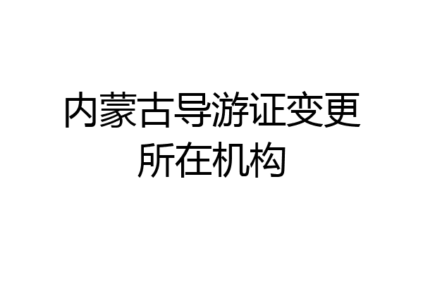 内蒙古导游证变更所在机构