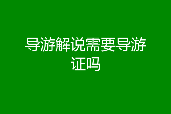 导游解说需要导游证吗