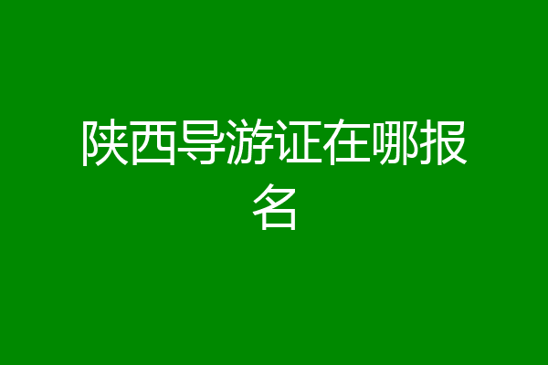 陕西导游证在哪报名