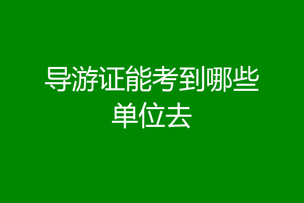 导游证能考到哪些单位去