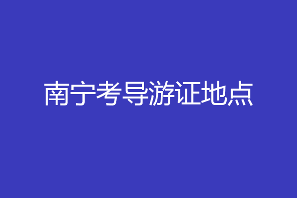 南宁考导游证地点