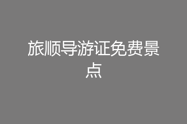 旅顺导游证免费景点