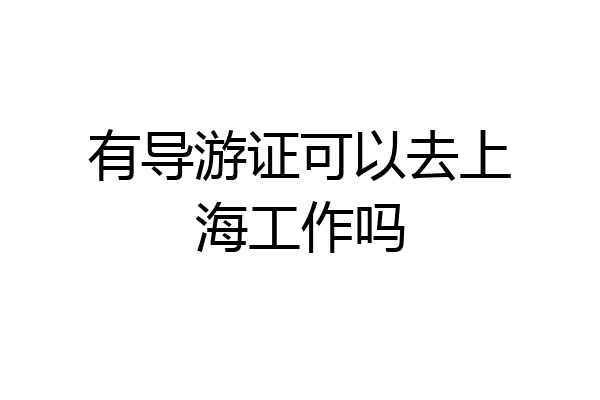 有导游证可以去上海工作吗