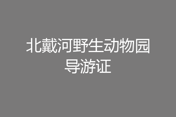 北戴河野生动物园导游证
