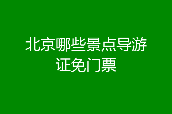 北京哪些景点导游证免门票