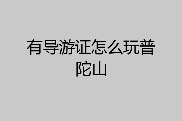 有导游证怎么玩普陀山