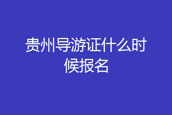 贵州导游证什么时候报名