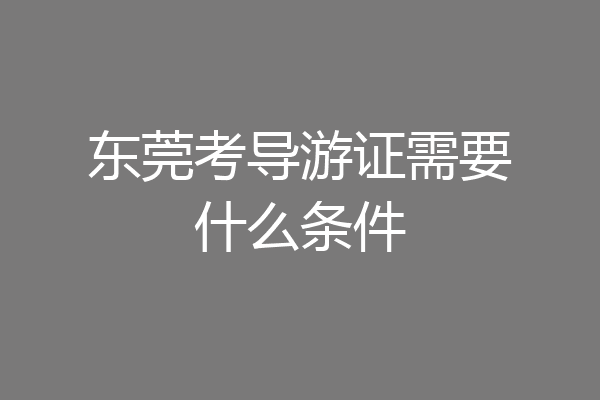 东莞考导游证需要什么条件