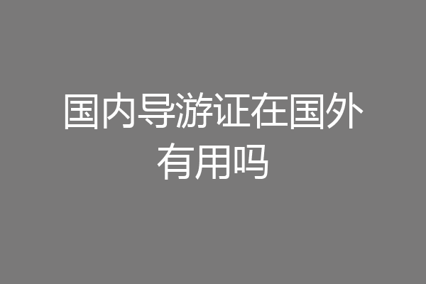 国内导游证在国外有用吗