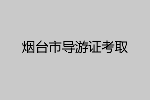 烟台市导游证考取