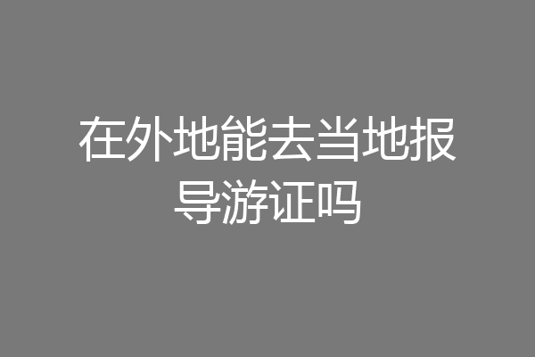 在外地能去当地报导游证吗