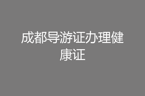 成都导游证办理健康证