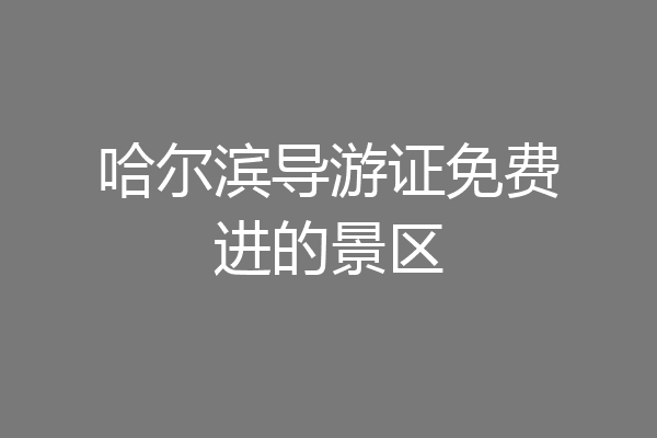 哈尔滨导游证免费进的景区
