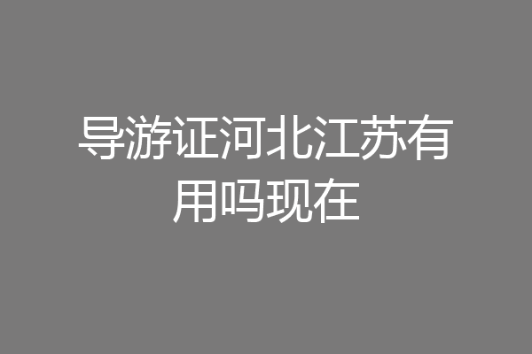 导游证河北江苏有用吗现在