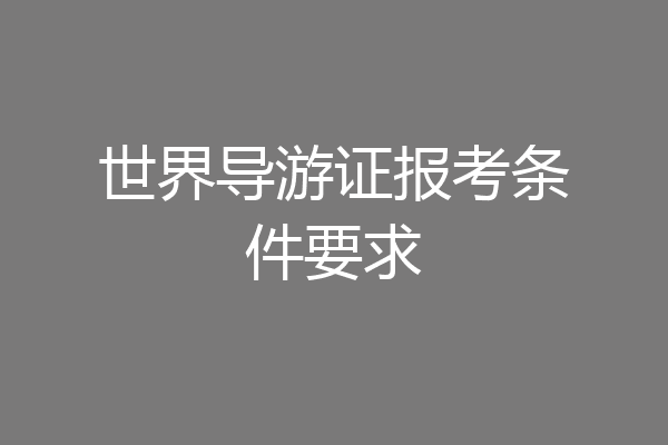 世界导游证报考条件要求