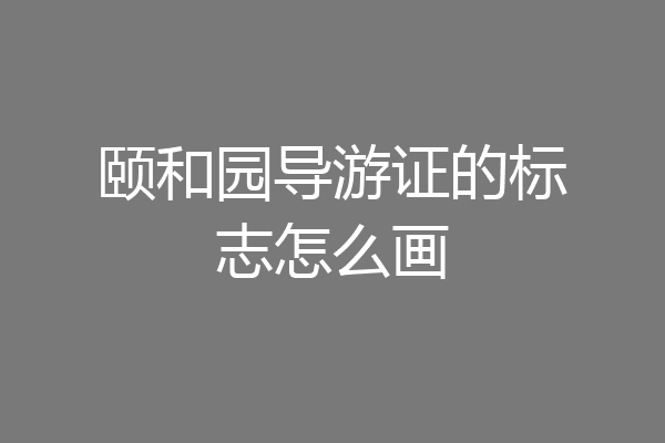 颐和园导游证的标志怎么画