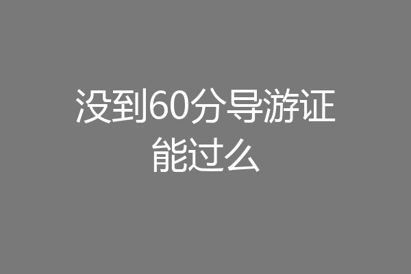 没到60分导游证能过么