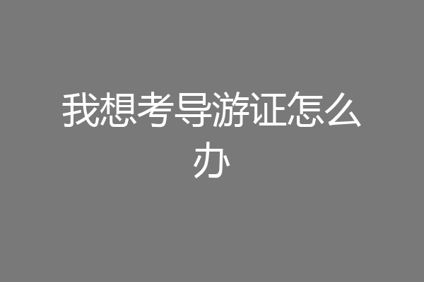我想考导游证怎么办