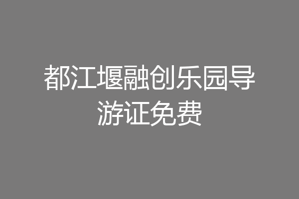 都江堰融创乐园导游证免费