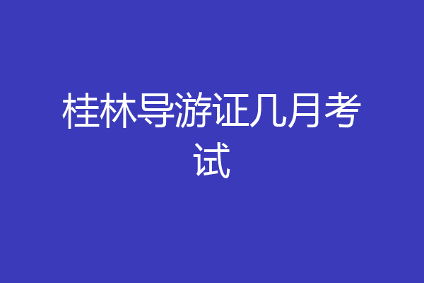 桂林导游证几月考试